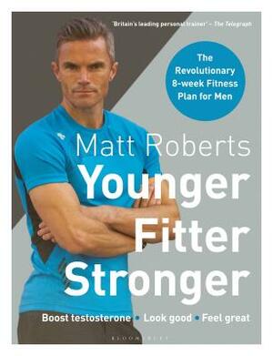 Matt Roberts' Younger, Fitter, Stronger: The Revolutionary 8-Week Fitness Plan for Men by Matt Roberts, Peta Bee