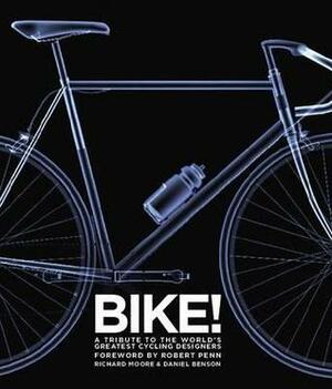 Bike!: A Tribute to the World's Greatest Cycling Designers by Daniel Benson, Richard Moore