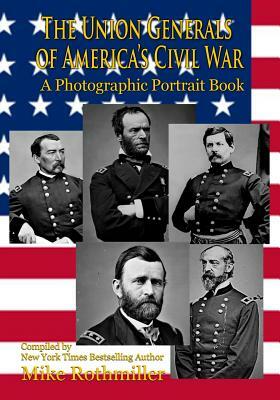 The Union Generals of America's Civil War: A Photographic Portrait Book by Mike Rothmiller