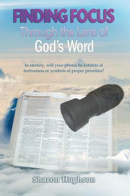 Finding Focus: Through the Lens of God's Word by Sharon Hughson