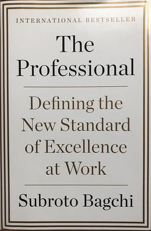 The Professional: Defining the New Standard of Excellence at Work by Subroto Bagchi