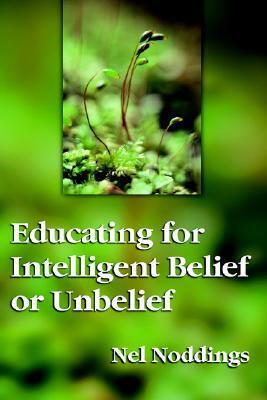 Educating for Intelligent Belief or Unbelief by Nel Noddings