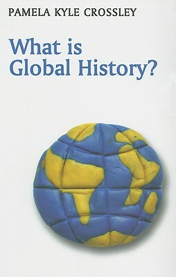 What Is Global History? by Pamela Kyle Crossley