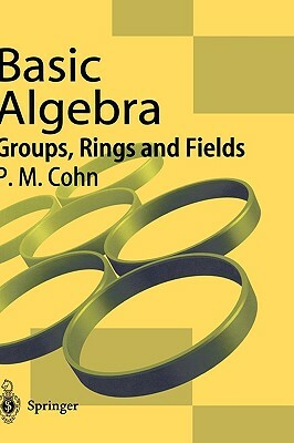 Basic Algebra: Groups, Rings and Fields by P. M. Cohn