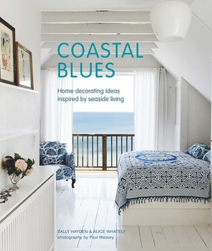 Coastal Blues: Home Decorating Ideas Inspired by Seaside Living by Alice Whately, Sally Hayden