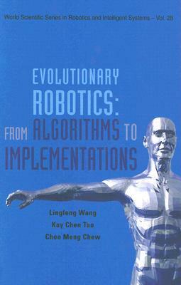 Evolutionary Robotics: From Algorithms to Implementations by Chee-Meng Chew, Ling-Feng Wang, Kay Chen Tan