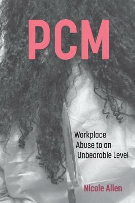 Pcm: Workplace Abuse to an Unbearable Level by Nicole Allen