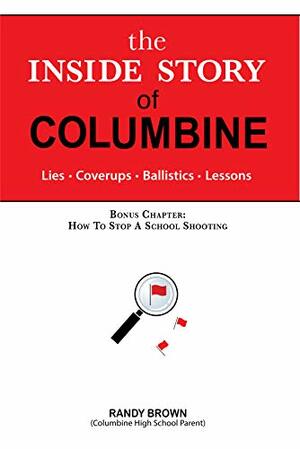 The Inside Story of Columbine: Lies. Coverups. Ballistics. Lessons. by Randy Brown