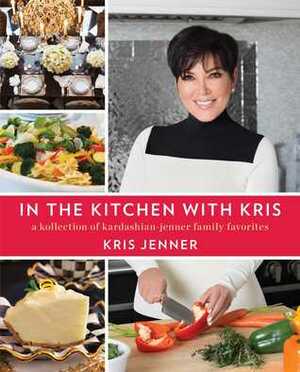 In the Kitchen with Kris: A Kollection of Kardashian-Jenner Family Favorites by Kris Jenner