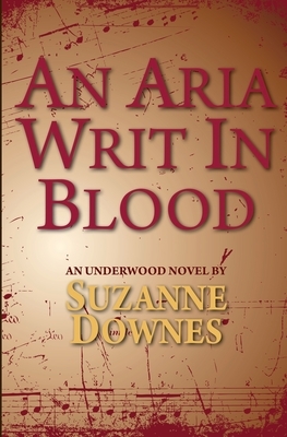 An Aria Writ In Blood: An Underwood Mystery 4 by Suzanne Downes