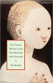 For Those Whom God Has Blessed With Fingers by Ken Sparling