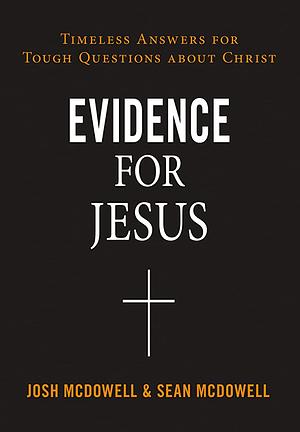 Evidence for Jesus: Timeless Answers for Tough Questions about Christ by Josh McDowell, Josh McDowell, Sean McDowell