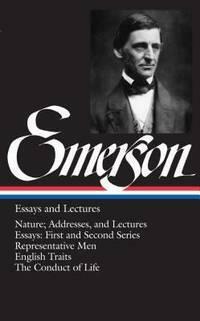 Ralph Waldo Emerson: Essays and Lectures (LOA #15): Nature; Addresses, and Lectures / Essays: First and Second Series / Representative Men / English Traits / The Conduct of Life by Ralph Waldo Emerson