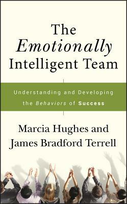 The Emotionally Intelligent Team: Understanding and Developing the Behaviors of Success by Marcia Hughes, James Bradford Terrell