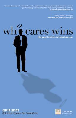 Who Cares Wins: Why Good Business Is Better Business by David Jones