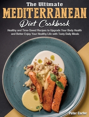 The Ultimate Mediterranean Diet Cookbook: Healthy and Time-Saved Recipes to Upgrade Your Body Health and Better Enjoy Your Healthy Life with Tasty Dai by Peter Carter