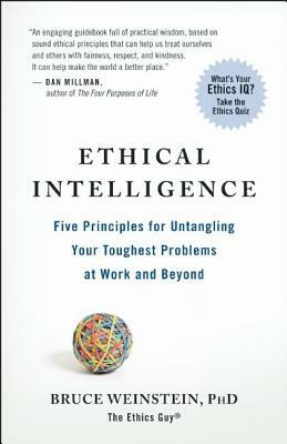 Ethical Intelligence: Five Principles for Untangling Your Toughest Problems at Work and Beyond by Bruce Weinstein