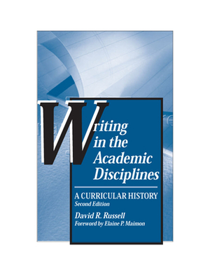 Writing in the Academic Disciplines: A Curricular History by David R. Russell