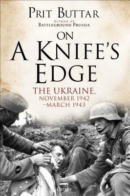 On a Knife's Edge: The Ukraine, November 1942-March 1943 by Prit Buttar