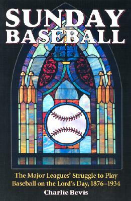 Sunday Baseball: The Major Leagues' Struggle to Play Baseball on the Lord's Day, 1876-1934 by Charlie Bevis