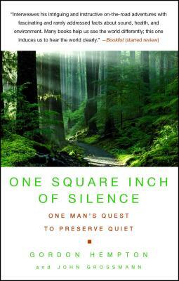 One Square Inch of Silence: One Man's Search for Natural Silence in a Noisy World by Gordon Hempton, John Grossmann