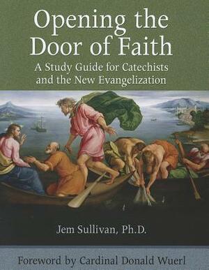 Opening the Door of Faith: A Study Guide for Catechists and the New Evangelization by Jem Sullivan