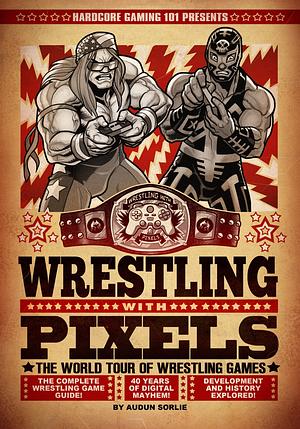 Hardcore Gaming 101 Presents: Wrestling With Pixels by Audun Sorlie