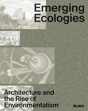 Emerging Ecologies: Architecture and the Rise of Environmentalism by Carson Chan, Matthew Wagstaffe