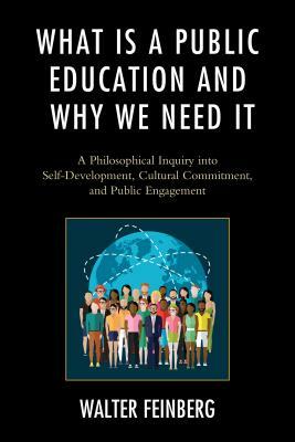 What Is a Public Education and Why We Need It: A Philosophical Inquiry into Self-Development, Cultural Commitment, and Public Engagement by Walter Feinberg