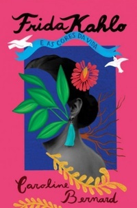 Frida Kahlo e as cores da vida by Caroline Bernard