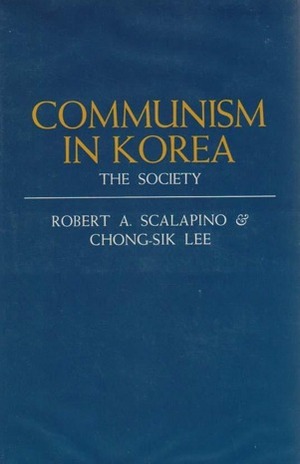 Communism in Korea: The Society by Chong-Sik Lee, Robert A. Scalapino