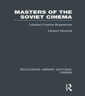 Masters Of The Soviet Cinema; Crippled Creative Biographies by Herbert Marshall