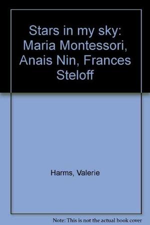 Stars in My Sky: Maria Montessori, Anais Nin, Frances Steloff by Valerie Harms