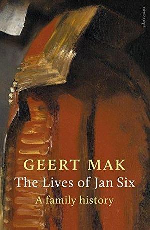 The Many Lives of Jan Six: A Portrait of an Amsterdam Dynasty by Geert Mak, Geert Mak