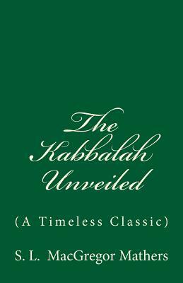 The Kabbalah Unveiled: (A Timeless Classic) by S. L. MacGregor Mathers