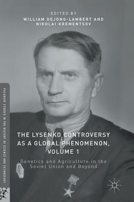 The Lysenko Controversy as a Global Phenomenon, Volume 1: Genetics and Agriculture in the Soviet Union and Beyond by 