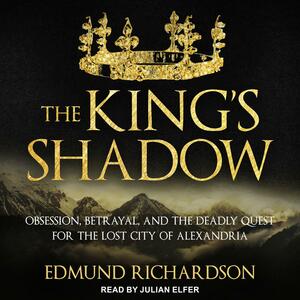 The King's Shadow: Obsession, Betrayal, and the Deadly Quest for the Lost City of Alexandria by Edmund Richardson