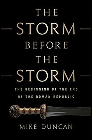 The Storm Before the Storm: The Beginning of the End of the Roman Republic by Mike Duncan