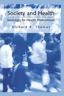 Society and Health: Sociology for Health Professionals by Richard K. Thomas