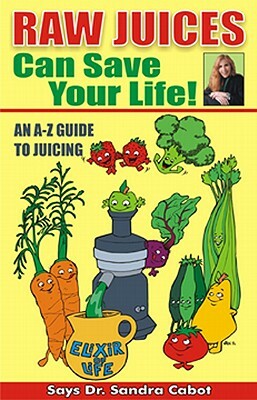 Raw Juices Can Save Your Life!: An A-Z Guide by Sandra Cabot M. D.