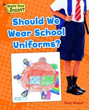 Should We Wear School Uniforms? by Tony Stead