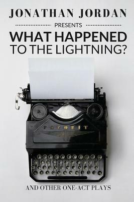 What Happened To The Lightning?: And Other One-Act Plays by Jonathan Jordan