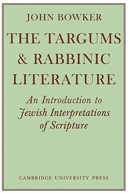 The Targums and Rabbinic Literature: An Introduction to Jewish Interpretations of Scripture by John Bowker