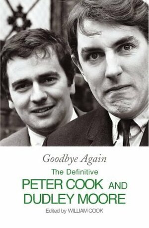 Goodbye Again: The Definitive Peter Cook and Dudley Moore by William Cook, Dudley Moore, Peter Cook