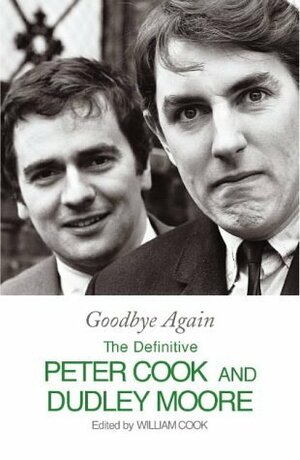 Goodbye Again: The Definitive Peter Cook and Dudley Moore by Dudley Moore, William Cook, Peter Cook