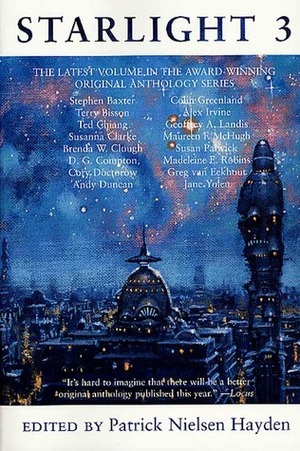 Starlight 3 by Jane Yolen, Brenda W. Clough, Cory Doctorow, Greg Van Eekhout, Madeleine E. Robins, Patrick Nielsen Hayden, Colin Greenland, Alex Irvine, Ted Chiang, Andy Duncan, Stephen Baxter, Susan Palwick, D.G. Compton, Susanna Clarke, Geoffrey A. Landis, Terry Bisson, Maureen F. McHugh