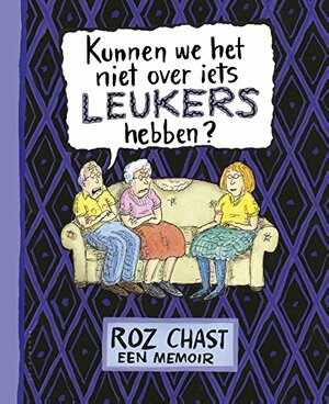 Kunnen we het niet over iets leukers hebben? by Roz Chast