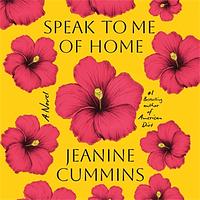 Speak to Me of Home by Jeanine Cummins
