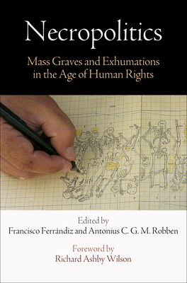 Necropolitics: Mass Graves and Exhumations in the Age of Human Rights by Antonius C. G. M. Robben, Francisco Ferrándiz