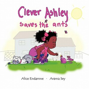 Clever Ashley Saves the Ants by Arama Sey, Alice Endamne